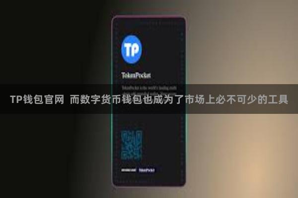 TP钱包官网 而数字货币钱包也成为了市场上必不可少的工具
