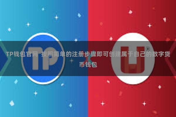 TP钱包官网 按照简单的注册步骤即可创建属于自己的数字货币钱包