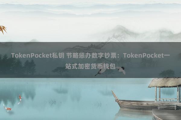 TokenPocket私钥 节略惩办数字钞票：TokenPocket一站式加密货币钱包