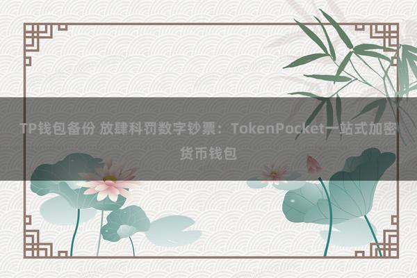 TP钱包备份 放肆科罚数字钞票：TokenPocket一站式加密货币钱包