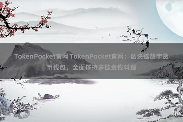 TokenPocket官网 TokenPocket官网：区块链数字货币钱包，全面撑持多链金钱料理