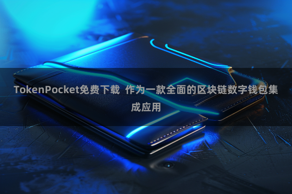 TokenPocket免费下载  作为一款全面的区块链数字钱包集成应用