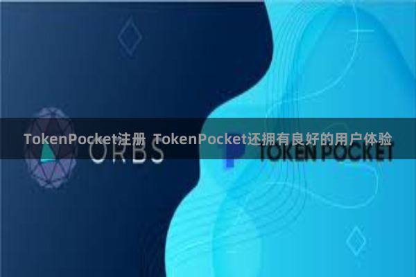 TokenPocket注册  TokenPocket还拥有良好的用户体验
