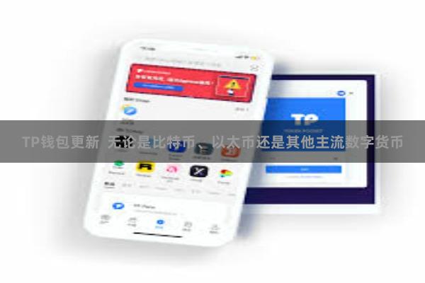 TP钱包更新  无论是比特币、以太币还是其他主流数字货币